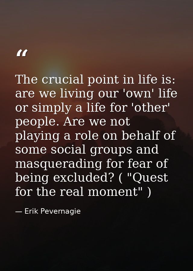 The crucial point in life is: are we living our 'own' life or simply a life for 'other' people. Are we not playing a rol — Erik Pevernagie