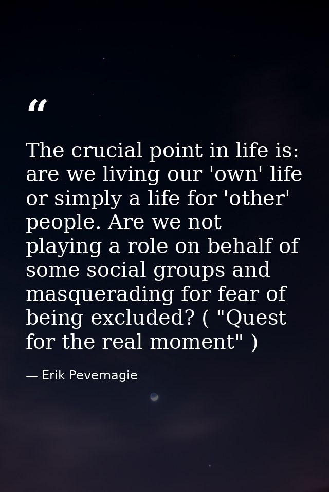The crucial point in life is: are we living our 'own' life or simply a life for 'other' people. Are we not playing a rol — Erik Pevernagie