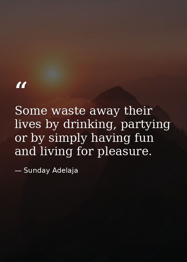 Some waste away their lives by drinking, partying or by simply having fun and living for pleasure. — Sunday Adelaja