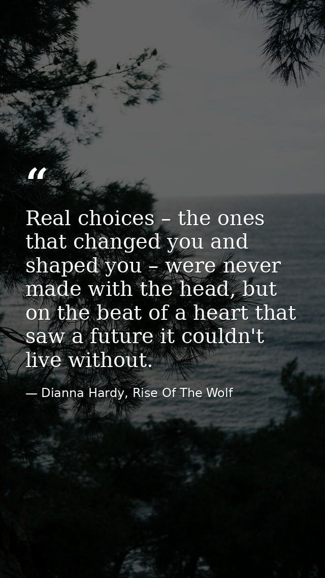 Real choices – the ones that changed you and shaped you – were never made with the head, but on the beat of a heart that — Dianna Hardy, Rise Of The Wolf