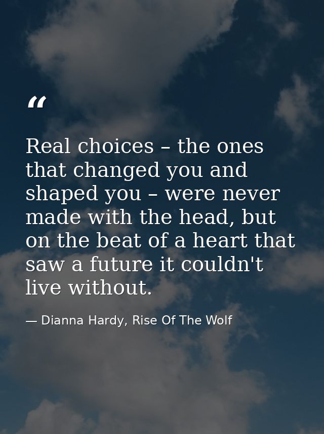 Real choices – the ones that changed you and shaped you – were never made with the head, but on the beat of a heart that — Dianna Hardy, Rise Of The Wolf