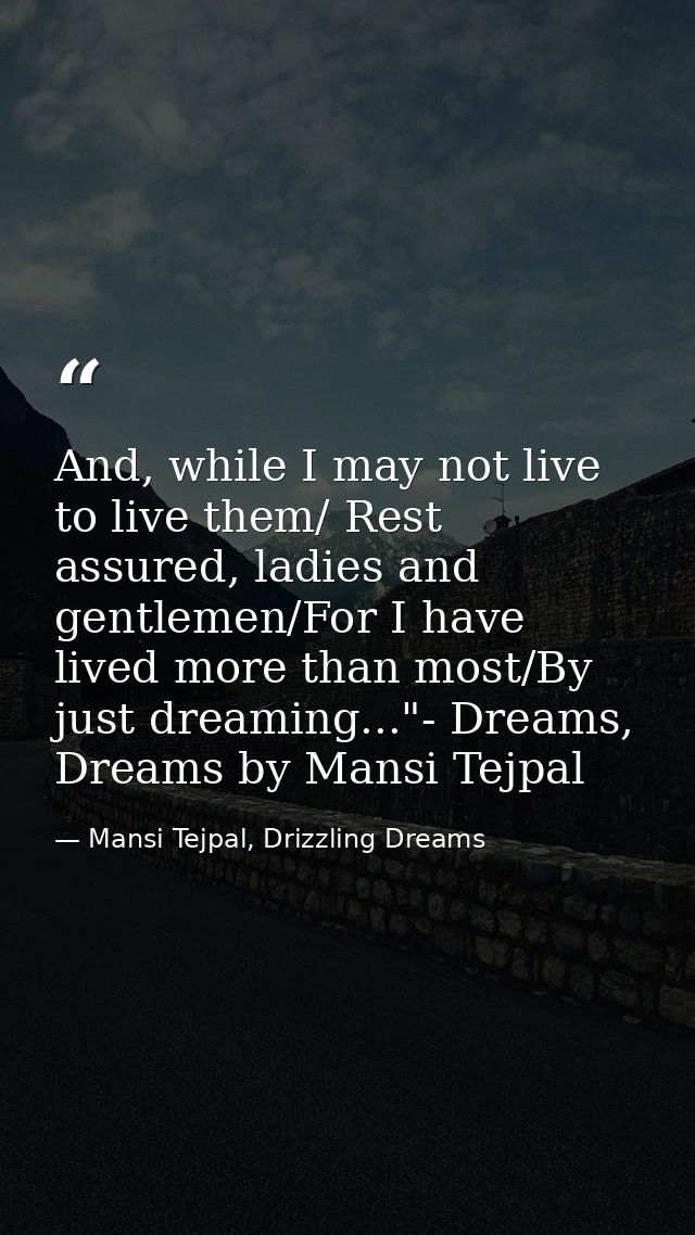 And, while I may not live to live them/ Rest assured, ladies and gentlemen/For I have lived more than most/By just dream — Mansi Tejpal, Drizzling Dreams