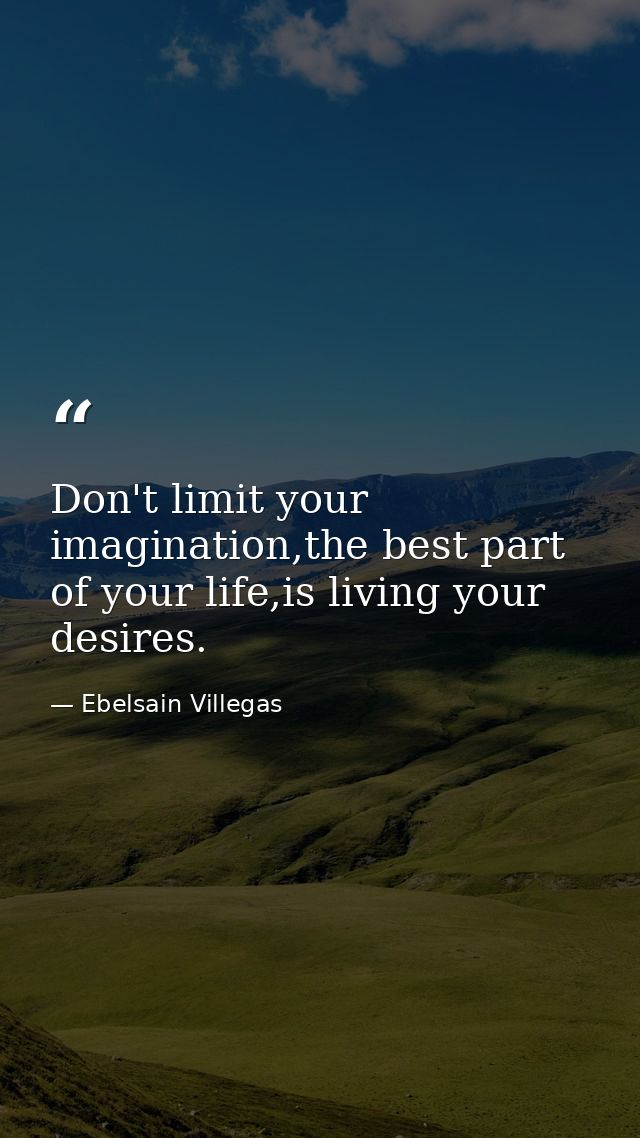 Don't limit your imagination,the best part of your life,is living your desires. — Ebelsain Villegas