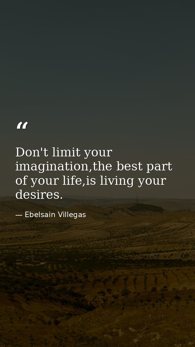 Don't limit your imagination,the best part of your life,is living your desires. — Ebelsain Villegas