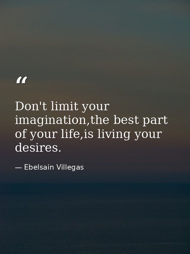 Don't limit your imagination,the best part of your life,is living your desires. — Ebelsain Villegas