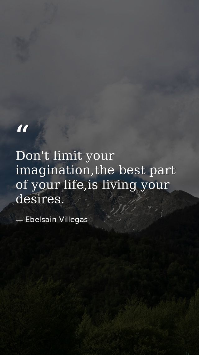 Don't limit your imagination,the best part of your life,is living your desires. — Ebelsain Villegas