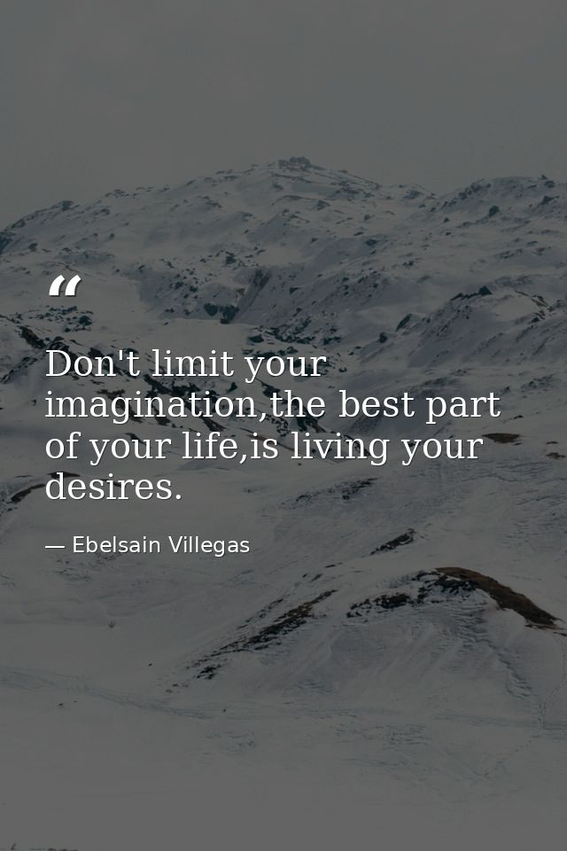 Don't limit your imagination,the best part of your life,is living your desires. — Ebelsain Villegas