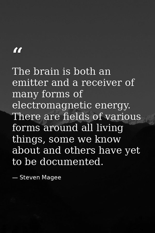 The brain is both an emitter and a receiver of many forms of electromagnetic energy. There are fields of various forms a — Steven Magee