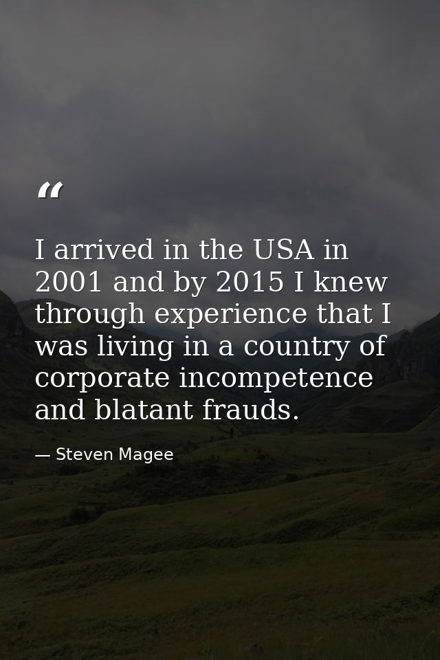 I arrived in the USA in 2001 and by 2015 I knew through experience that I was living in a country of corporate incompete — Steven Magee