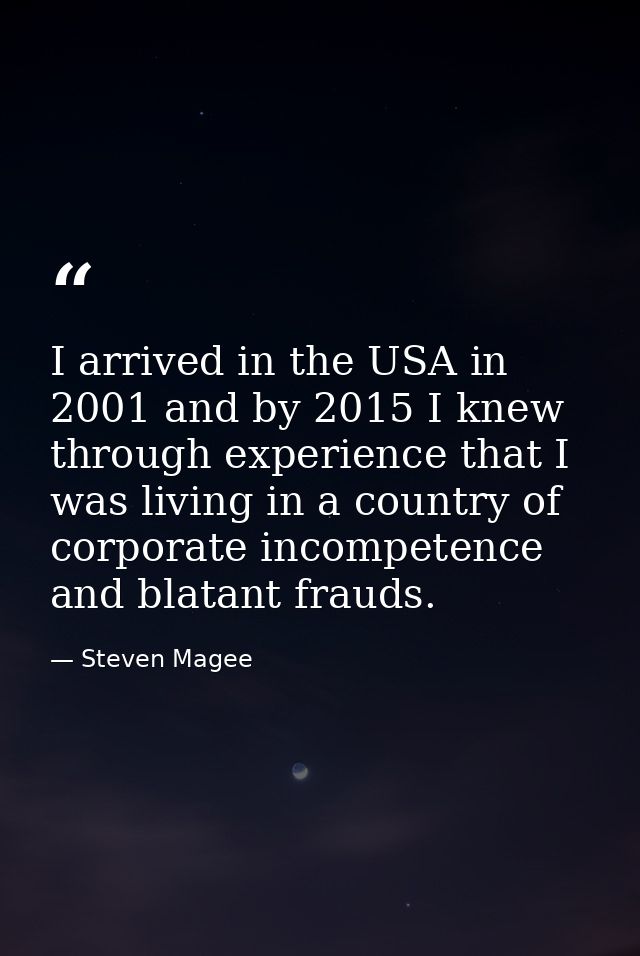 I arrived in the USA in 2001 and by 2015 I knew through experience that I was living in a country of corporate incompete — Steven Magee