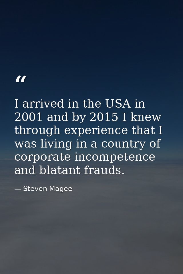 I arrived in the USA in 2001 and by 2015 I knew through experience that I was living in a country of corporate incompete — Steven Magee