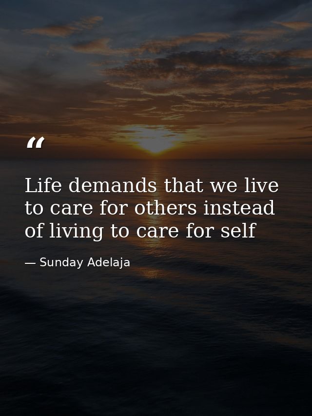 Life demands that we live to care for others instead of living to care for self — Sunday Adelaja
