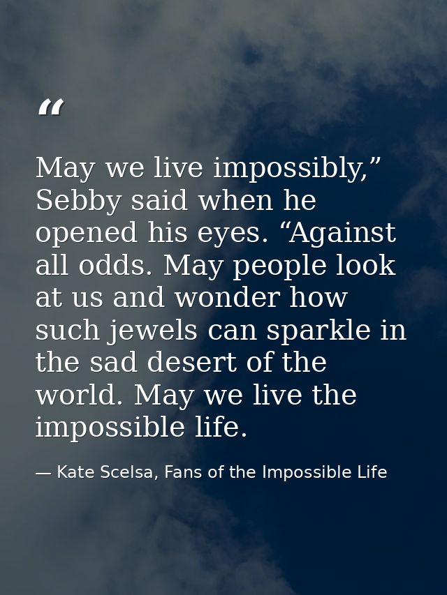 May we live impossibly,” Sebby said when he opened his eyes. “Against all odds. May people look at us and wonder how suc — Kate Scelsa, Fans of the Impossible Life