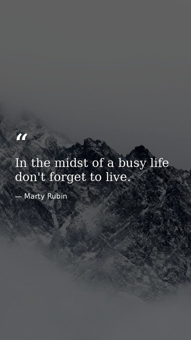 In the midst of a busy life don't forget to live. — Marty Rubin