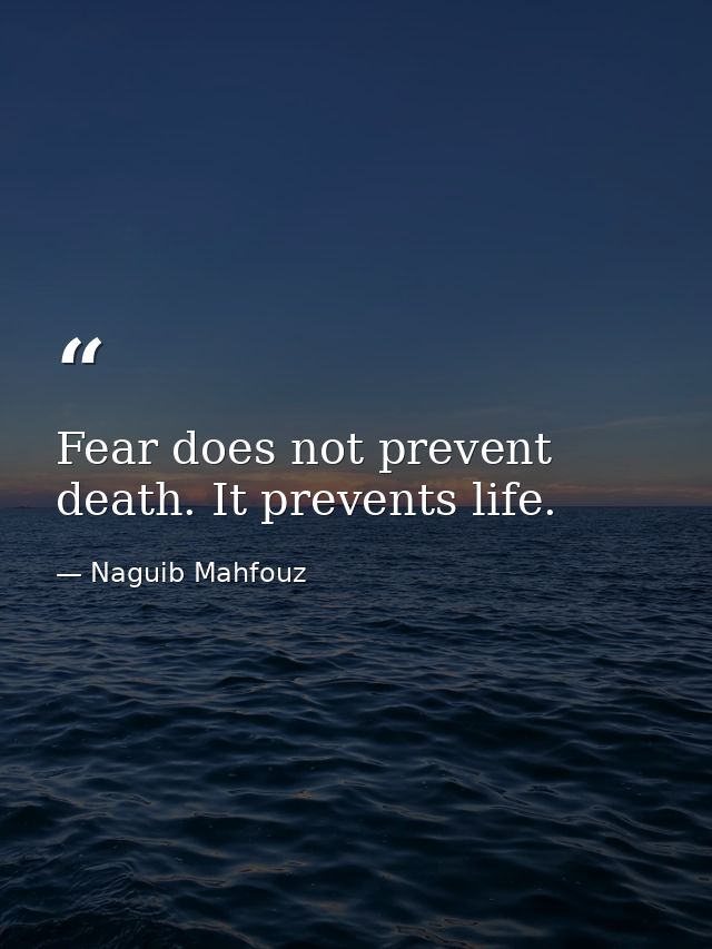 Fear does not prevent death. It prevents life. — Naguib Mahfouz
