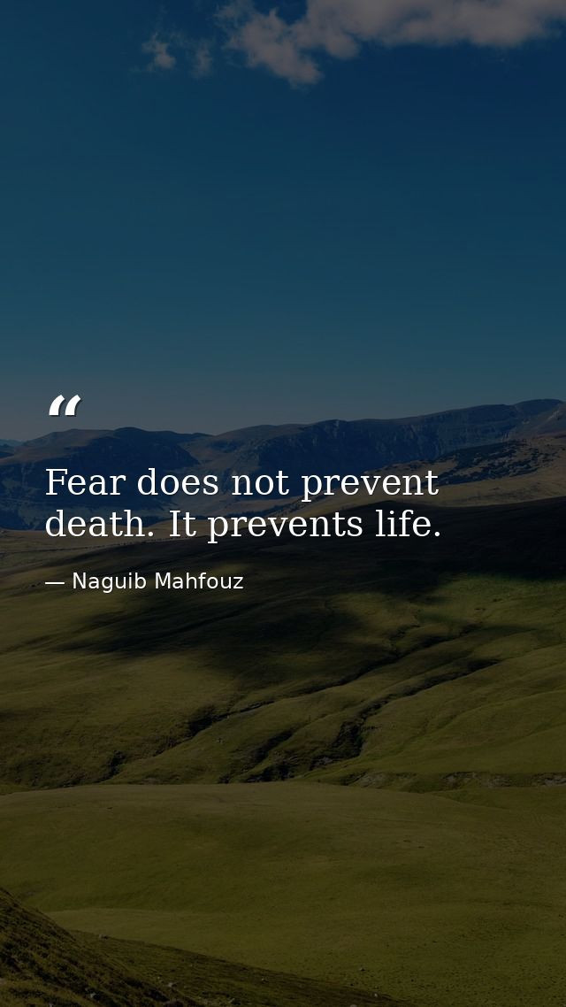 Fear does not prevent death. It prevents life. — Naguib Mahfouz
