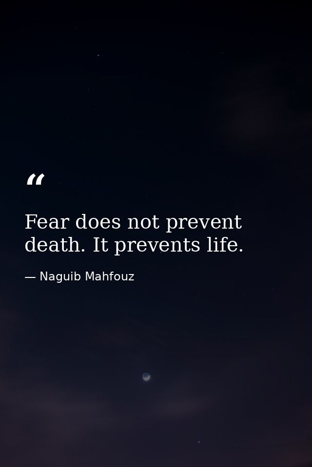 Fear does not prevent death. It prevents life. — Naguib Mahfouz