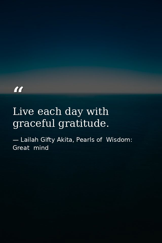 Live each day with graceful gratitude. — Lailah Gifty Akita, Pearls of  Wisdom: Great  mind