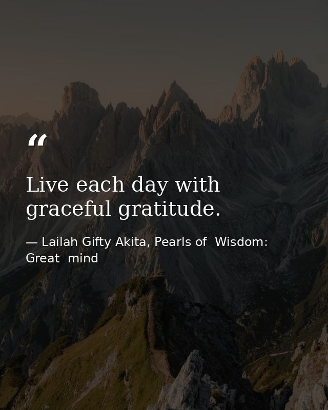 Live each day with graceful gratitude. — Lailah Gifty Akita, Pearls of  Wisdom: Great  mind