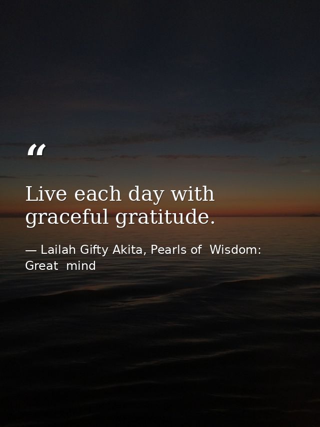 Live each day with graceful gratitude. — Lailah Gifty Akita, Pearls of  Wisdom: Great  mind