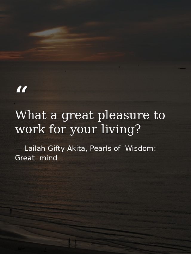 What a great pleasure to work for your living? — Lailah Gifty Akita, Pearls of  Wisdom: Great  mind