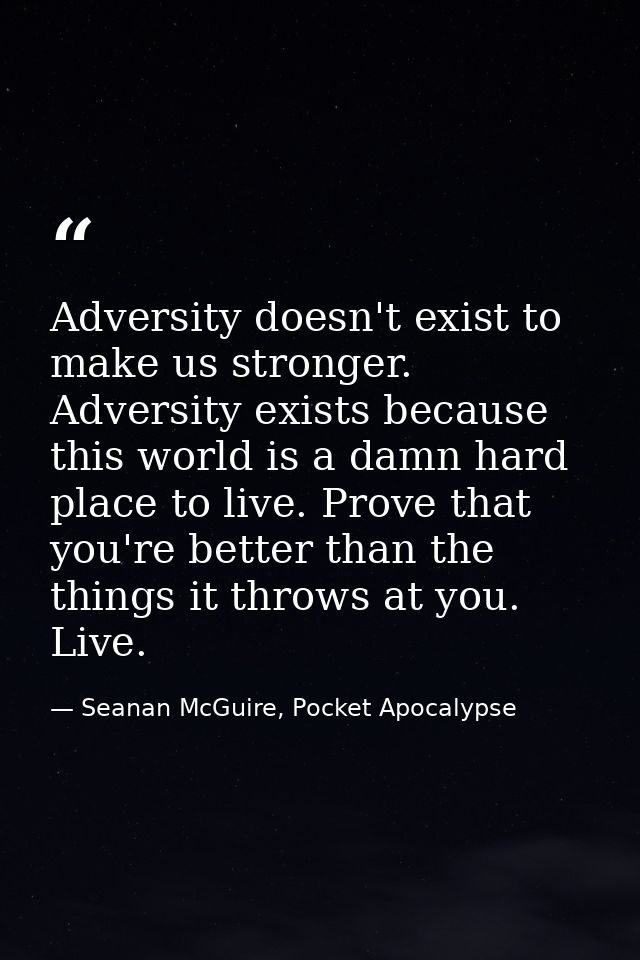 Adversity doesn't exist to make us stronger. Adversity exists because this world is a damn hard place to live. Prove tha — Seanan McGuire, Pocket Apocalypse