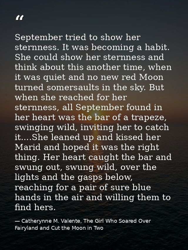 September tried to show her sternness. It was becoming a habit. She could show her sternness and think about this anothe — Catherynne M. Valente, The Girl Who Soared Over Fairyland and Cut the Moon in Two