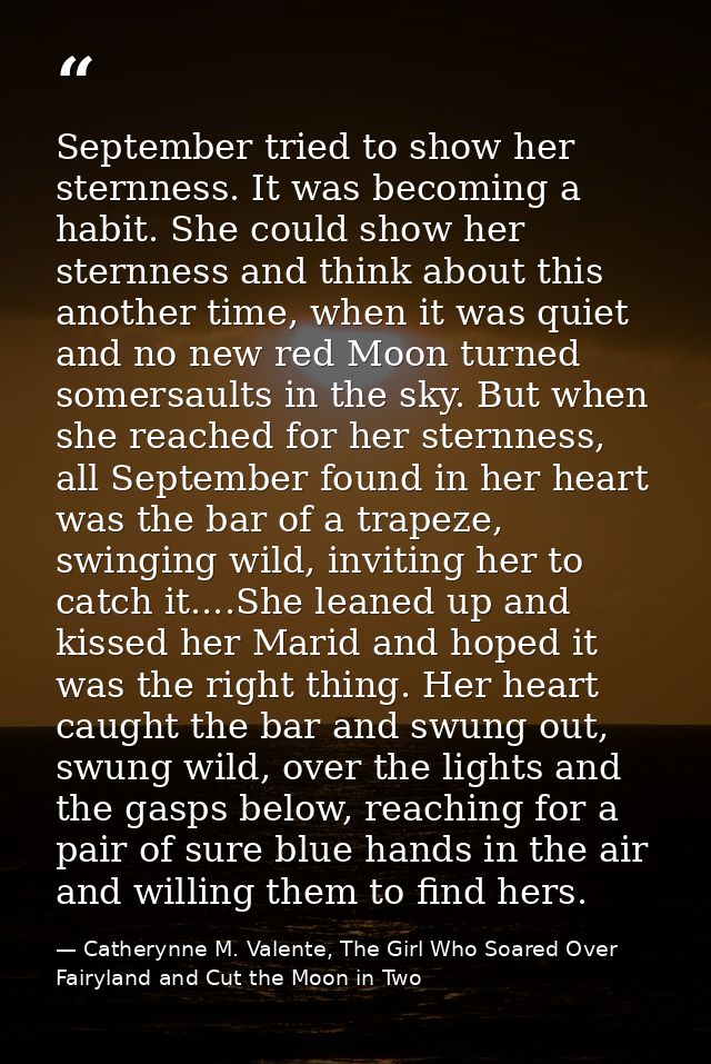 September tried to show her sternness. It was becoming a habit. She could show her sternness and think about this anothe — Catherynne M. Valente, The Girl Who Soared Over Fairyland and Cut the Moon in Two