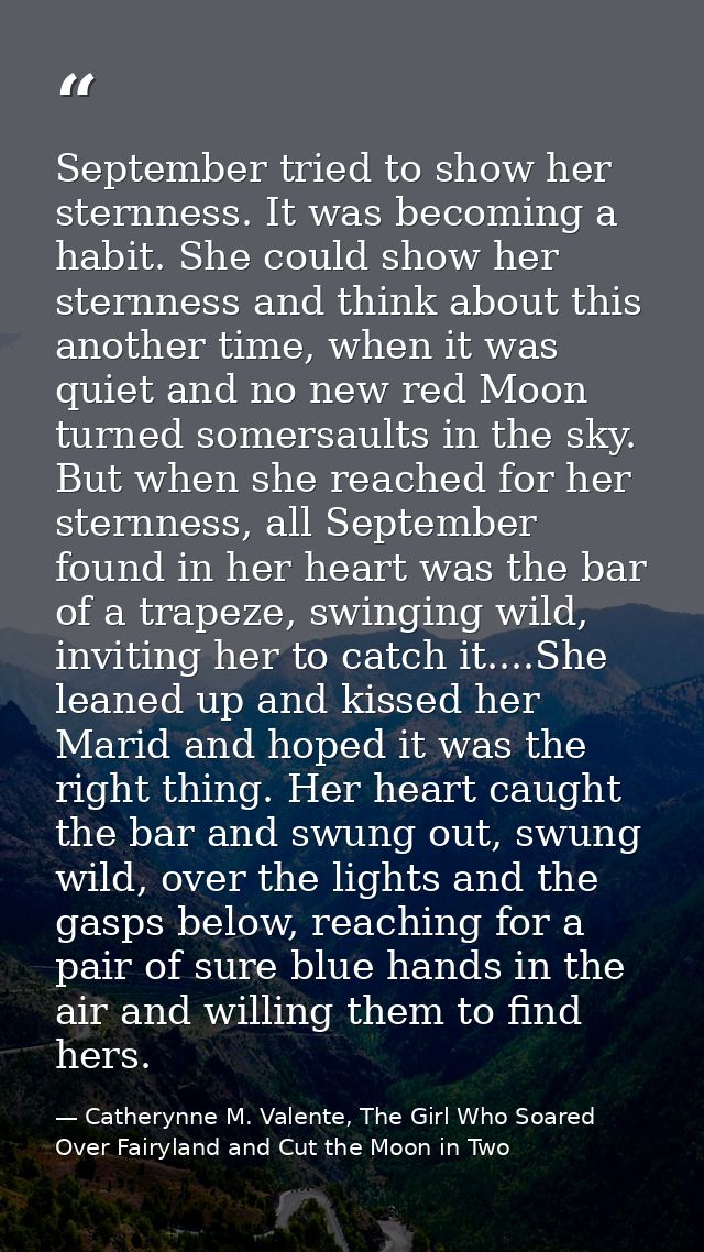 September tried to show her sternness. It was becoming a habit. She could show her sternness and think about this anothe — Catherynne M. Valente, The Girl Who Soared Over Fairyland and Cut the Moon in Two