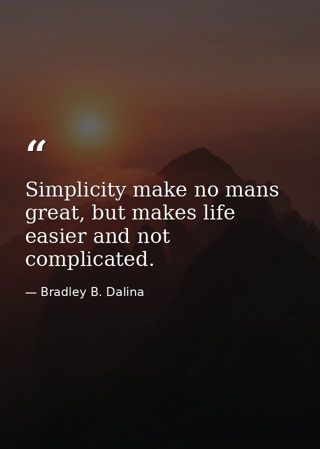 Simplicity make no mans great, but makes life easier and not complicated. — Bradley B. Dalina