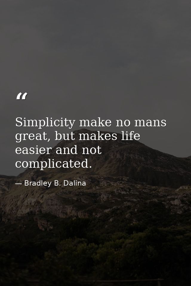 Simplicity make no mans great, but makes life easier and not complicated. — Bradley B. Dalina