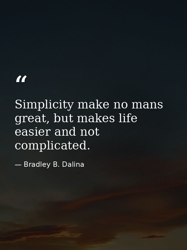 Simplicity make no mans great, but makes life easier and not complicated. — Bradley B. Dalina