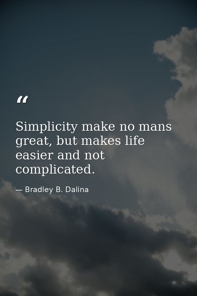 Simplicity make no mans great, but makes life easier and not complicated. — Bradley B. Dalina