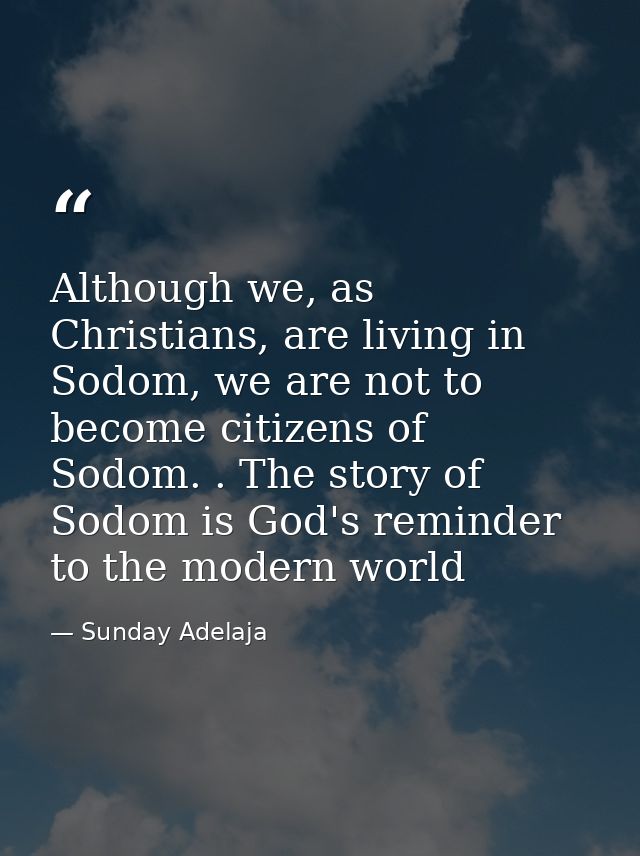 Although we, as Christians, are living in Sodom, we are not to become citizens of Sodom. . The story of Sodom is God's r — Sunday Adelaja