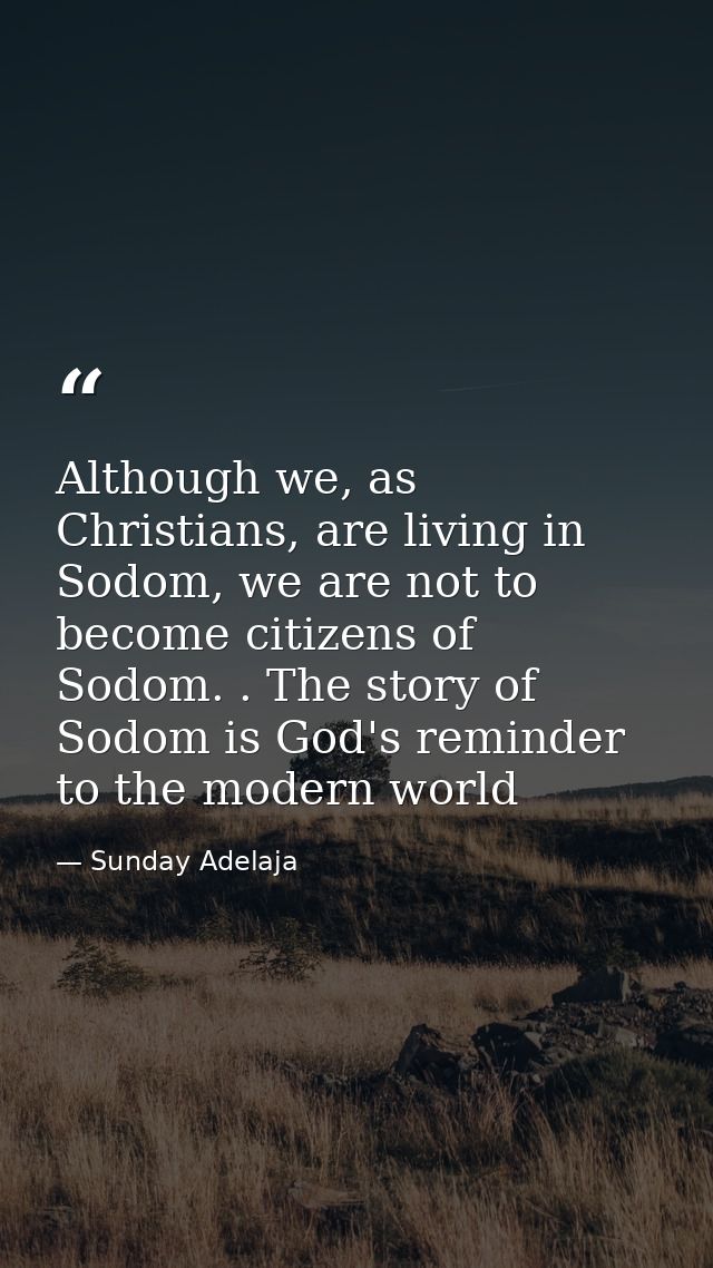 Although we, as Christians, are living in Sodom, we are not to become citizens of Sodom. . The story of Sodom is God's r — Sunday Adelaja