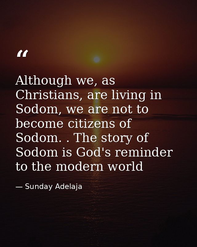 Although we, as Christians, are living in Sodom, we are not to become citizens of Sodom. . The story of Sodom is God's r — Sunday Adelaja