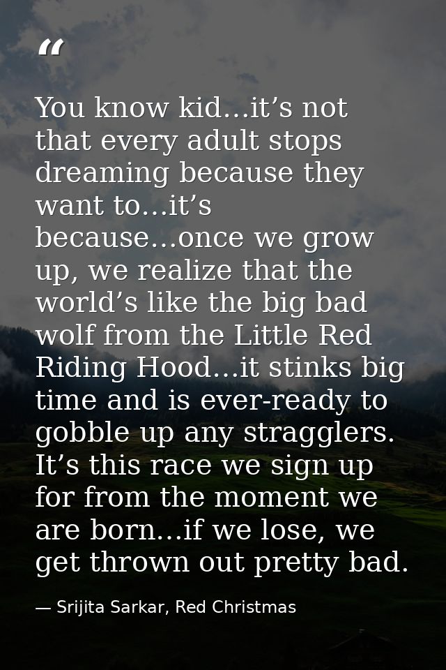 You know kid…it’s not that every adult stops dreaming because they want to…it’s because…once we grow up, we realize that — Srijita Sarkar, Red Christmas