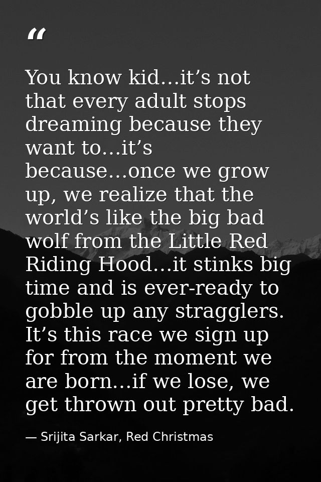 You know kid…it’s not that every adult stops dreaming because they want to…it’s because…once we grow up, we realize that — Srijita Sarkar, Red Christmas