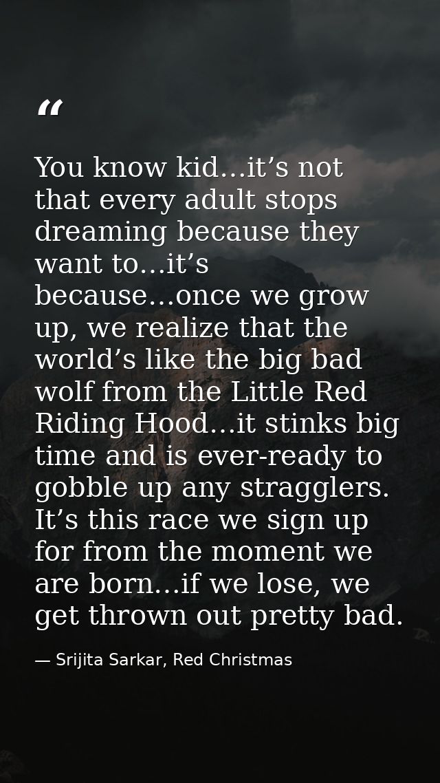 You know kid…it’s not that every adult stops dreaming because they want to…it’s because…once we grow up, we realize that — Srijita Sarkar, Red Christmas