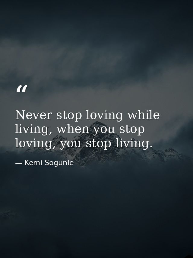 Never stop loving while living, when you stop loving, you stop living. — Kemi Sogunle