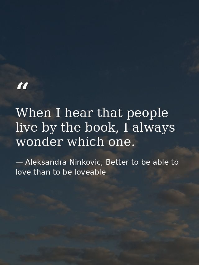 When I hear that people live by the book, I always wonder which one. — Aleksandra Ninkovic, Better to be able to love than to be loveable