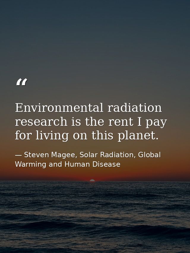 Environmental radiation research is the rent I pay for living on this planet. — Steven Magee, Solar Radiation, Global Warming and Human Disease