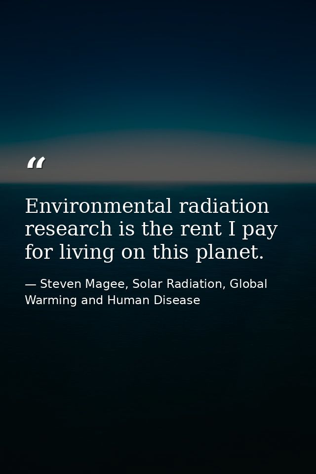 Environmental radiation research is the rent I pay for living on this planet. — Steven Magee, Solar Radiation, Global Warming and Human Disease