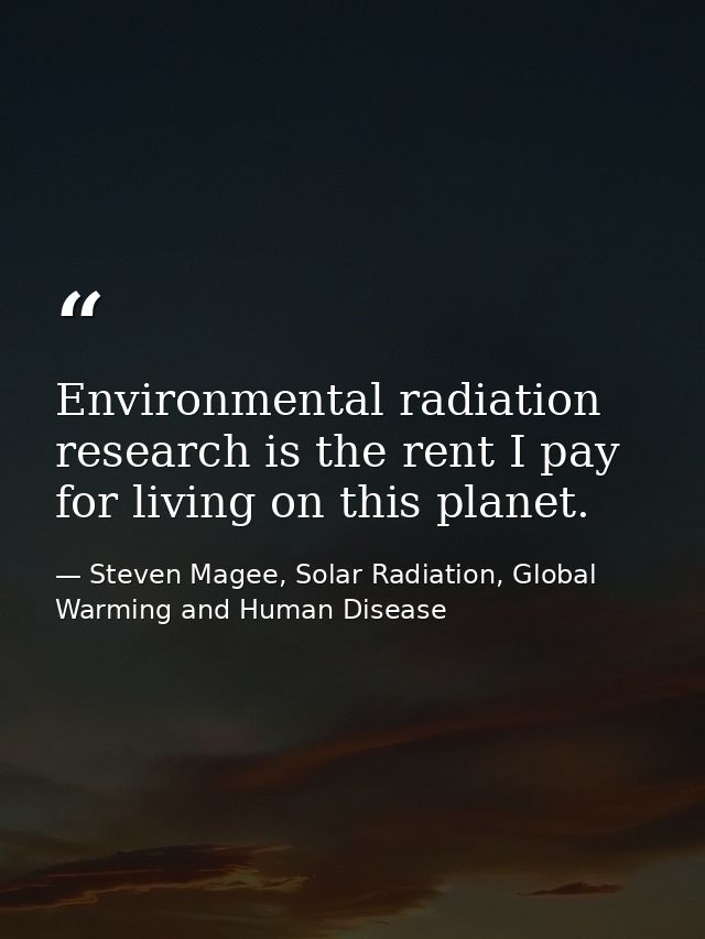 Environmental radiation research is the rent I pay for living on this planet. — Steven Magee, Solar Radiation, Global Warming and Human Disease