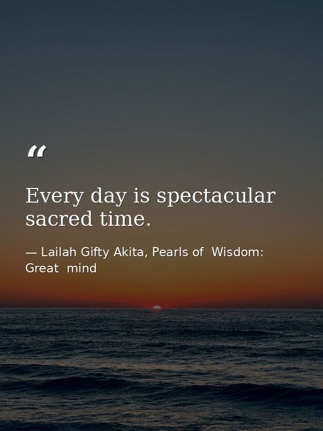 Every day is spectacular sacred time. — Lailah Gifty Akita, Pearls of  Wisdom: Great  mind