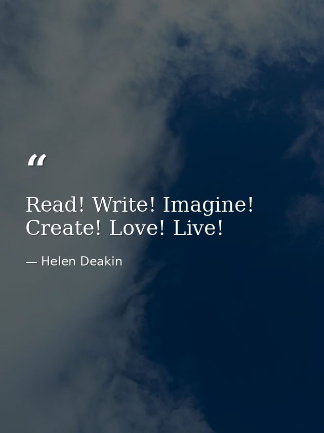 Read! Write! Imagine! Create! Love! Live! — Helen Deakin