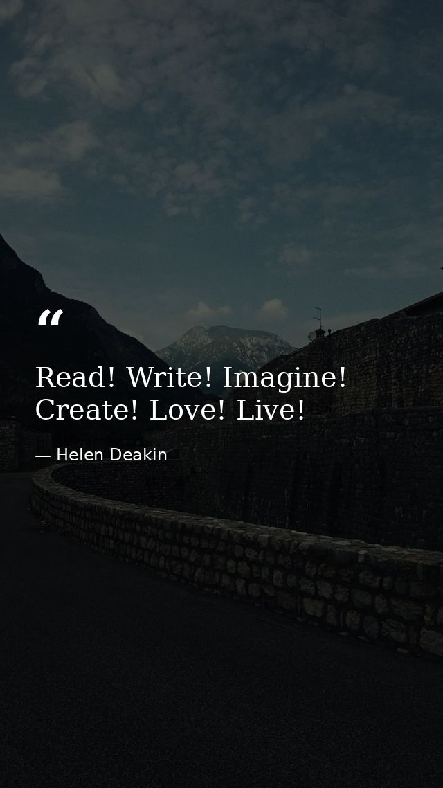Read! Write! Imagine! Create! Love! Live! — Helen Deakin