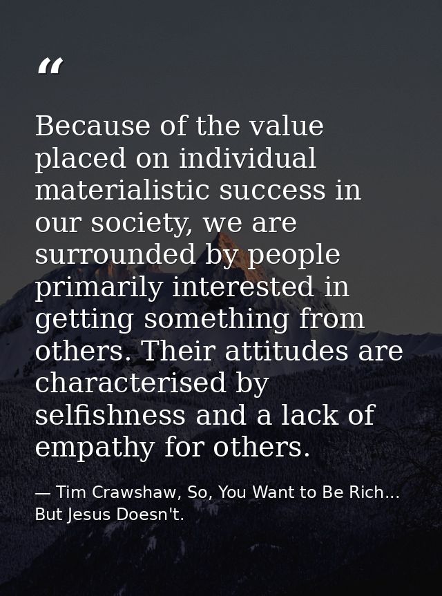 Because of the value placed on individual materialistic success in our society, we are surrounded by people primarily in — Tim Crawshaw, So, You Want to Be Rich... But Jesus Doesn't.
