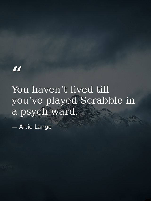 You haven’t lived till you’ve played Scrabble in a psych ward. — Artie Lange