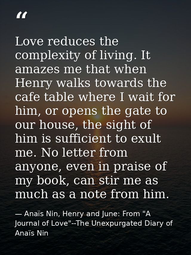 Love reduces the complexity of living. It amazes me that when Henry walks towards the cafe table where I wait for him, o — Anaïs Nin, Henry and June: From "A Journal of Love"--The Unexpurgated Diary of Anaïs Nin